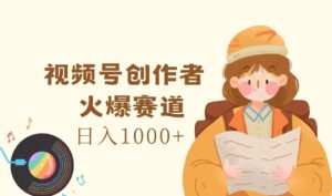 （11833期）视频号创作者，火爆赛道，日入1000+-副业吧