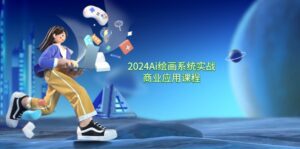 2024Ai绘画系统实战商业应用课程,从零基础到精通系统教学(57节)-副业吧
