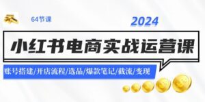 2024小红书电商实战运营课：账号搭建/开店流程/选品/爆款笔记/截流/变现-副业吧