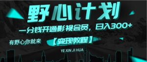 （11860期）《野心计划》一分钱卖影视会员，日入300+-副业吧