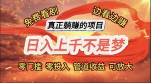 （11866期）免费看剧，边看边赚，日入上千不是梦，一个真正的躺赚项目-副业吧