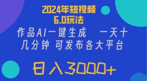 （11892期）2024年短视频6.0玩法，作品AI一键生成，可各大短视频同发布。轻松日入3…-副业吧