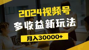 （11905期）2024视频号多收益新玩法，每天5分钟，月入3w+，新手小白都能简单上手-副业吧