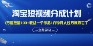 （11908期）淘宝短视频分成计划1万播放量100+收益一个作品1分钟月入过万就靠它了-副业吧