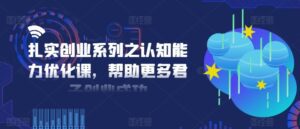 扎实创业系列之认知能力优化课,帮助更多君子创业成功-副业吧