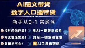 Ai图文带货+数字人口播带货，从0~1实操体系课-副业吧