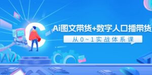 Ai图文带货+数字人口播带货，从0-1实战体系课（43节）-副业吧