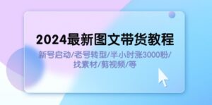 （11940期）2024最新图文带货教程：新号启动/老号转型/半小时涨3000粉/找素材/剪辑-副业吧