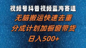 视频号科普视频蓝海赛道，无脑搬运快速去重，分成计划加橱窗带货，日入500+-副业吧