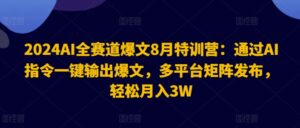 2024AI全赛道爆文8月特训营：通过AI指令一键输出爆文，多平台矩阵发布，轻松月入3W-副业吧
