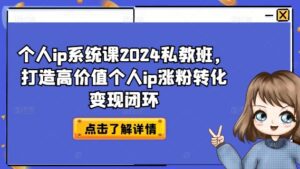 个人ip系统课2024私教班，打造高价值个人ip涨粉转化变现闭环-副业吧