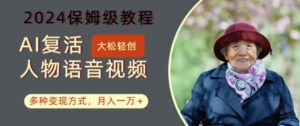 AI复活人物讲话视频：2024保姆级教程，多种变现方式，月入一万+-副业吧