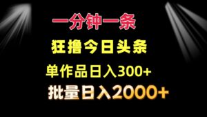 （12040期）一分钟一条  狂撸今日头条 单作品日收益300+  批量日入2000+-副业吧