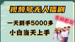 全网首发视频号无人播剧，拉爆流量不违规，一天到手5000多，小白当天上手，多号无限放大-副业吧