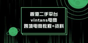 香港二手平台vintans电商，跨境电商教程+资料-副业吧