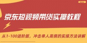（12061期）京东短视频带货实操教程，从1-100进阶版，冲击单人高佣的实操方法讲解-副业吧