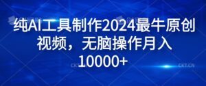 纯AI工具制作2024最牛原创视频，无脑操作月入1W+-副业吧