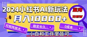 （12083期）2024最新小红薯AI赛道，蓝海项目，月入10000+，0成本，当事业来做，可矩阵-副业吧