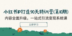 小红书IP打造90天特训营(第10期)：内容全面升级，一站式引流变现系统课-副业吧