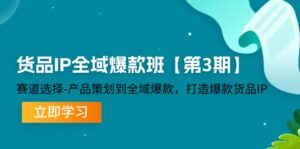 货品IP全域爆款班【第3期】赛道选择、产品策划到全域爆款，打造爆款货品IP-副业吧