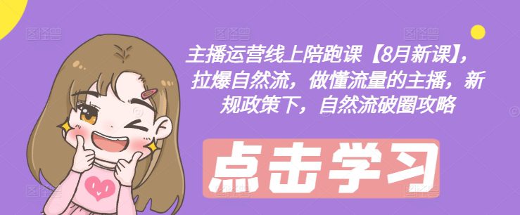 主播运营线上陪跑课【8月新课】，拉爆自然流，做懂流量的主播，新规政策下，自然流破圈攻略-副业吧