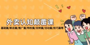 （12096期）外卖 认知颠覆课：基础篇/新店篇/推广篇/特权篇/双转篇/活动篇/技巧篇等-副业吧