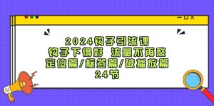 （12097期）2024钩子·引流课：钩子下得好 流量不再愁，定位篇/标签篇/破播放篇/24节-副业吧
