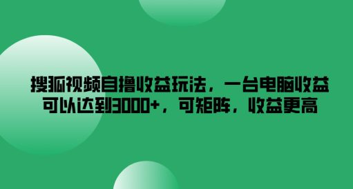 搜狐视频自撸收益玩法，一台电脑收益可以达到3k+，可矩阵，收益更高-副业吧