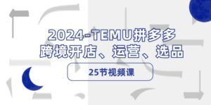 2024TEMU拼多多跨境开店、运营、选品（25节视频课）-副业吧