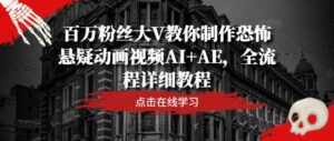 百万粉丝大V教你制作恐怖悬疑动画视频AI+AE，全流程详细教程-副业吧