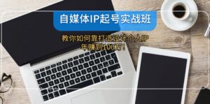自媒体IP起号实战班：教你如何靠打造设计个人IP，年赚到100万！-副业吧