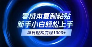（12121期）0成本复制粘贴，小白轻松上手，无脑日入1000+，可批量放大-副业吧