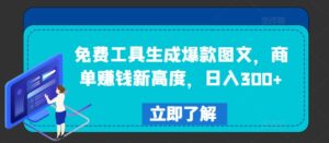 免费工具生成爆款图文，商单赚钱新高度，日入300+-副业吧