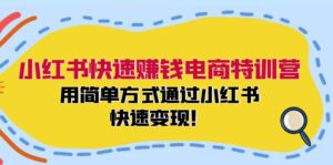 小红书快速赚钱电商特训营：用简单方式通过小红书快速变现！（55节）-副业吧