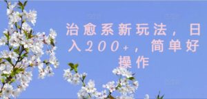 治愈系新玩法，日入200+，简单好操作-副业吧