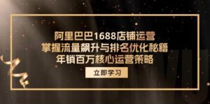 （12184期）阿里巴巴1688店铺运营，掌握流量飙升与排名优化秘籍 年销百万核心运营策略-副业吧