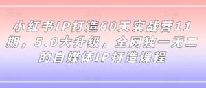 小红书IP打造60天实战营11期，5.0大升级，全网独一无二的自媒体IP打造课程-副业吧