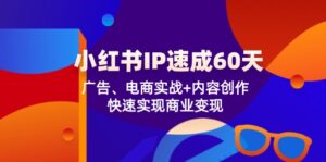 （12202期）小红书 IP速成60天：广告、电商实战+内容创作，快速实现商业变现-副业吧