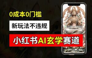 小红书玄学赛道AI新玩法，不违规不封号，0成本0投入，AI批量生成，已有账号变现2w+-副业吧