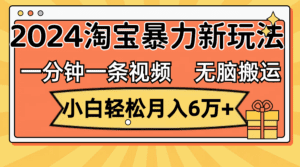 （12239期）一分钟一条视频，无脑搬运，小白轻松月入6万+2024淘宝暴力新玩法，可批量-副业吧