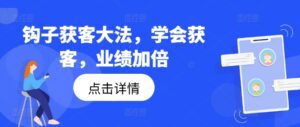 钩子获客大法,学会获客,业绩加倍-副业吧