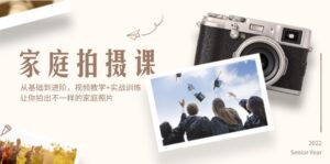 (12246期)家庭拍摄课,从基础到进阶,视频教学+实战训练,让你拍出不一样的家庭照片-副业吧