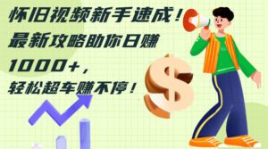 (12250期)怀旧视频新手速成!最新攻略助你日赚1000+,轻松超车赚不停-副业吧