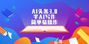 （12266期）AI头条3.0，半AI写作，简单易操作-副业吧