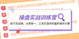 （12275期）操盘实操训练营：线下实战课，从零到一，三天打造你的盈利增长引擎-副业吧