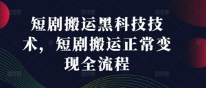 短剧搬运黑科技技术，短剧搬运正常变现全流程-副业吧