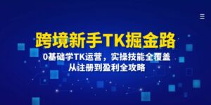 跨境新手TK掘金路：0基础学TK运营，实操技能全覆盖，从注册到盈利全攻略-副业吧