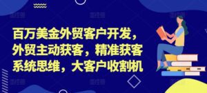 百万美金外贸客户开发，外贸主动获客，精准获客系统思维，大客户收割机-副业吧