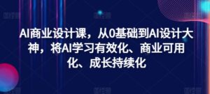 AI商业设计课，从0基础到AI设计大神，将AI学习有效化、商业可用化、成长持续化-副业吧