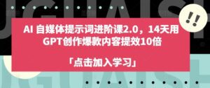 AI自媒体提示词进阶课2.0，14天用 GPT创作爆款内容提效10倍-副业吧